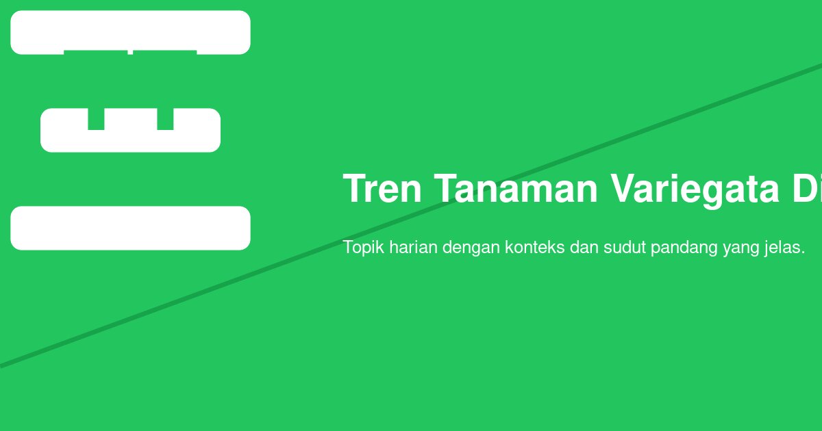 Kenapa Tren Tanaman Variegata di Kalangan Kolektor Tetap Kuat dan Selektif?